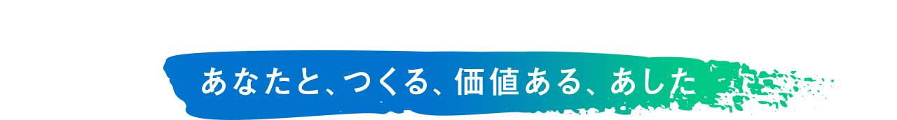 あなたと、つくる、価値ある、あした