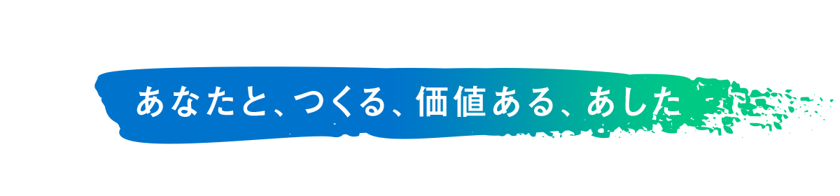 あなたと、つくる、価値ある、あした