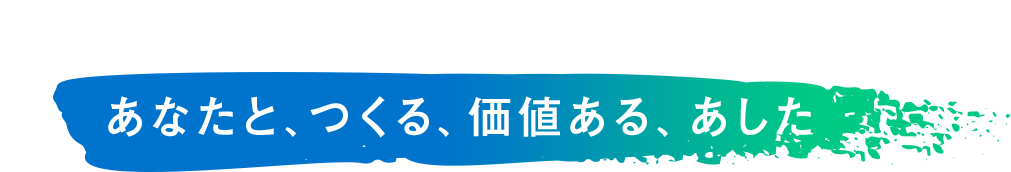 あなたと、つくる、価値ある、あした